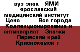 1.1) вуз знак : ЯМИ - ярославский медицинский институт › Цена ­ 389 - Все города Коллекционирование и антиквариат » Значки   . Пермский край,Краснокамск г.